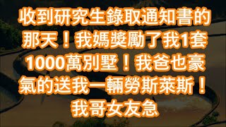 收到研究生錄取通知書的那天！我媽獎勵了我1套1000萬別墅！我爸也豪氣的送我一輛勞斯萊斯！我哥女友急