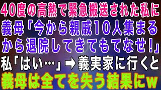 【スカッとする話】40度の高熱で緊急搬送された私に姑から電話「今から親戚10人集まるから退院してもてなせ！」私「はい、わかりました…」→義実家に行くと義母は全てを失う結果