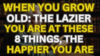 When You Grow Old: The Lazier You Are At These 8 Things, The Happier You Are