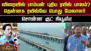 விரைவில் பாம்பன் புதிய ரயில் பாலம்? தென்னக ரயில்வே பொது மேலாளர் சொன்ன குட் நியூஸ்! | Pamban