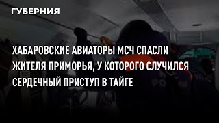 Хабаровские авиаторы МСЧ спасли жителя Приморья, у которого случился сердечный приступ в тайге