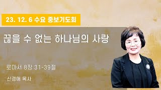 [포도나무교회] 수요중보기도회 23. 12. 06 ㅣ끊을 수 없는 하나님의 사랑ㅣ신경애 목사