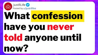 What confession have you never told anyone until now ?