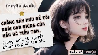 CHỒNG BÀY MƯU ĐỂ TÔI NUÔI CON RIÊNG CỦA HẮN VÀ TIỂU TAM, TRÙNG SINH TÔI KHIẾN HỌ PHẢI TRẢ GIÁ