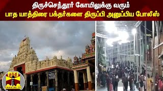 திருச்செந்தூர் கோயிலுக்கு வரும் பாத யாத்திரை பக்தர்களை திருப்பி அனுப்பிய போலீஸ்