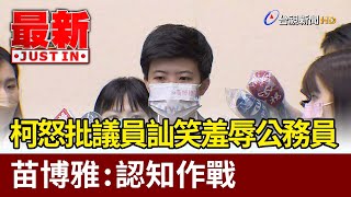 柯怒批議員訕笑羞辱公務員  苗博雅：認知作戰【最新快訊】