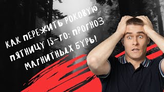 Как пережить роковую пятницу 13-го / Прогноз магнитных бурь!