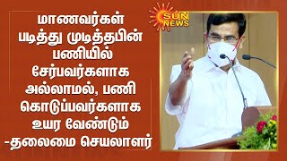 மாணவர்கள் படித்து முடித்தபின் பணியில் சேர்பவர்களாக அல்லாமல், பணி கொடுப்பவர்களாக உயர வேண்டும்