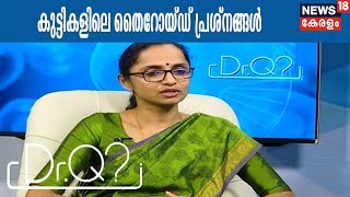 Dr Q : കുട്ടികളിലെ  തൈറോയ്ഡ് പ്രശ്‌നങ്ങള്‍ | Thyroid Disorders In Kids | 28th February 2018