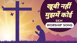 खूबी नहीं मुझमें कोई।। KHUBI NAHI MUJME KOI।। SKM WORSHIP SONG.THE HEALING \u0026 NEW LIFE CHURCH..