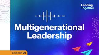 Multigenerational Leadership | Leading Together S1 EP01