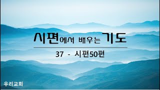 시편에서 배우는 기도 (37) - 예배를 드리고도 하나님께 혼나는 이유 / 시 50:1-23 / 2023.02.03.