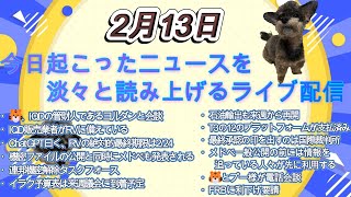 今日起こったニュースを淡々と読み上げるライブ配信 2月13日(前後の5分のみ雑談。iブログなし)