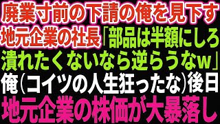 【スカッとする話】廃業寸前の下請けを見下す地元有名企業の2代目社長「部品を半額にしろ！このまま潰れたくなければ逆らうなw」俺（人生狂ったな）→後日、株価が大暴落した結