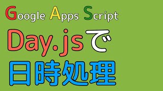 GASでDay.jsを使う！！ -日時の処理を簡単にする- 【Google Apps Script】