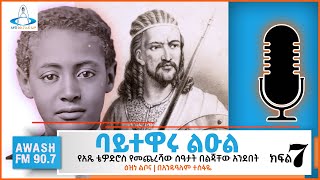 የአጼ ቴዎድሮስ የመጨረሻው ሰዓታት በልጃቸው አንደበት | BAYITEWARU LEUL BY ANDUALEM TESFAYE | ክፍል 7