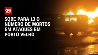 Sobe para 13 o número de mortos em ataques em Porto Velho | CNN ARENA