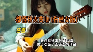 任夏 - 都怪我太贪心 (伤感女版)「想和你有结局没看清自己」【🎧AI虚拟歌手/动态歌词】#好歌 #流行歌曲 #华语歌曲 #抖音歌曲