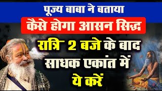 पूज्य बाबा ने बताया कैसे होगा आसन सिद्ध | रात्रि 2 बजे के बाद साधक एकांत में ये करें #siddhi #baba