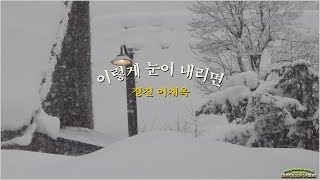 이렇게 눈이 내리면/정진 이재옥(영상:개울)