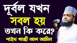 দূর্বল যখন অল্প সময়ের জন্য সবল হয় - শাইখ গাজী আল আমীন