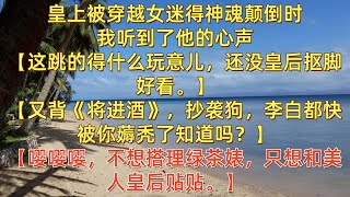 皇上被穿越女迷得神魂颠倒时。我听到了他的心声。【这跳的得什么玩意儿，还没皇后抠脚好看。】【又背《将进酒》，抄袭狗，李白都快被你薅秃了知道吗？】【嘤嘤嘤，不想搭理绿茶婊，只想和美人皇后贴贴。】