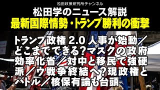 松田学のニュース解説　最新国際情勢・トランプ勝利の衝撃　トランプ政権2.0人事が始動／どこまでできる？マスクの政府効率化省／対中と移民で強硬派／ウ戦争終結へ？現政権とバトル／核保有論も台頭