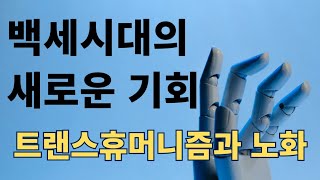 100세 시대의 새로운 기회/ 트랜스휴머니즘과 노화