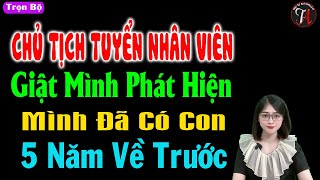 Chủ tịch tuyển nhân viên giật mình phát hiện mình đã có con 5 năm về trước - #mctuanh