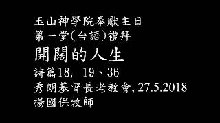 2018年5月27日-玉山神學院奉獻主日-第一堂(台語)禮拜-開闊的人生