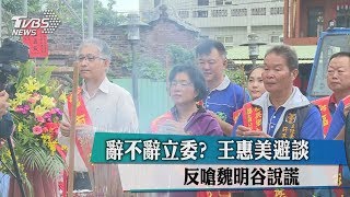 辭不辭立委？　王惠美避談　反嗆魏明谷說謊