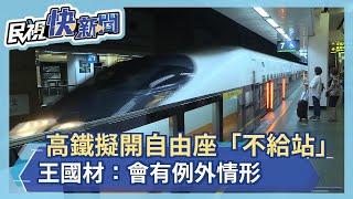 高鐵擬開放自由座「不給站」惹爭議 王國材：會有例外情形－民視新聞