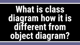 What is class diagram how it is different from object diagram?