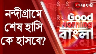 GoodMorningBangla: নন্দীগ্রামে শেষ হাসি কে হাসবে? l WestBengalElection2021