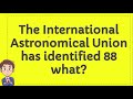 The International Astronomical Union has identified 88 what?