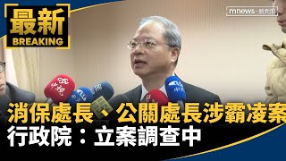 消保處長、公關處長涉霸凌案　行政院：立案調查中｜#鏡新聞