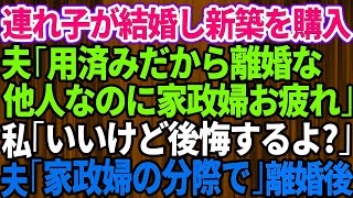 【スカッとする話】^^^ 連れ子が結婚し新築を購入した途端、夫から離婚を言い渡された「用済みだから離婚な！赤の他人なのに家政婦お疲れ」私「いいけど後悔するよ？」夫「家政婦の分際でw」→お望み通り離婚