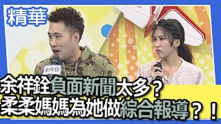 【精華】余祥銓負面新聞太多？柔柔媽媽為她做綜合報導？！