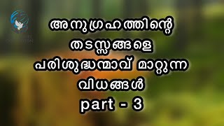 അനുഗ്രഹത്തിന്റെ തടസ്സങ്ങളെ പരിശുദ്ധന്മാവ് മാറ്റുന്ന വിധങ്ങൾ  PART - 3