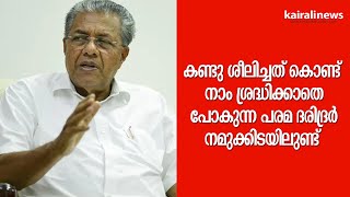 കണ്ടു ശീലിച്ചത് കൊണ്ട് നാം ശ്രദ്ധിക്കാതെ പോകുന്ന പരമ ദരിദ്രർ നമുക്കിടയിലുണ്ട് | PINARAYI VIJAYAN