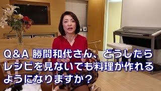 Q\u0026A 勝間和代さん、どうしたらレシピを見ないでも料理が作れるようになりますか？