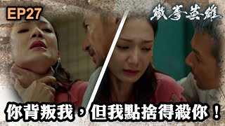 鐵拳英雄 | 第27集 | 你背叛我，但我點捨得殺你