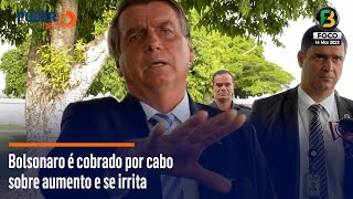 Bolsonaro é cobrado por cabo sobre aumento e se irrita