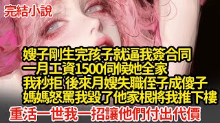 嫂子剛生完孩子就逼我簽合同，一月工資1500伺候她全家，我一口拒絕 後來月嫂失職侄子成傻子，媽媽怒罵我毀了他家根將我推下樓，重活一世我一招讓他們付出代價#小說#推文#新題材#爽文#復仇