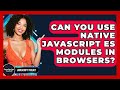 Can You Use Native JavaScript ES Modules In Browsers? - JavaScript Toolkit
