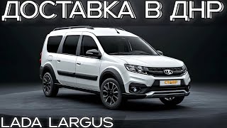 Доставка Lada Largus 8-кл. – коротко о главном! Из Тольятти в ДНР!