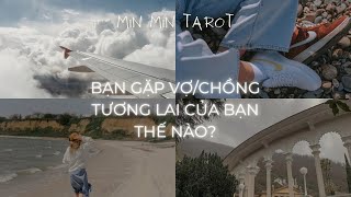 CHỌN 1 TỤ BÀI: BẠN GẶP VỢ/CHỒNG TƯƠNG LAI CỦA BẠN THẾ NÀO?