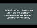 JavaScript : Angular 2: How to detect changes in an array? (@input property)