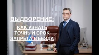 ВЫДВОРЕНИЕ: КАК УЗНАТЬ ТОЧНЫЙ СРОК ЗАПРЕТА ВЪЕЗДА?