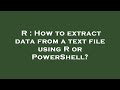 R : How to extract data from a text file using R or PowerShell?